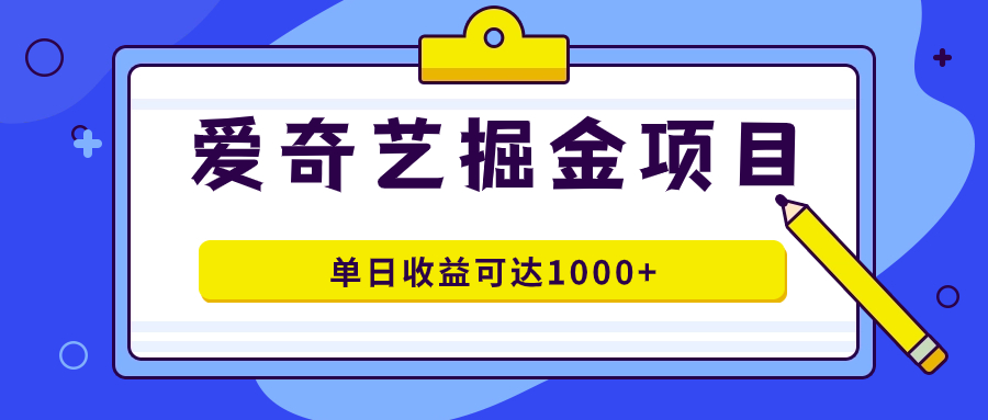 爱奇艺掘金项目，一条作品几分钟完成，可批量操作，单日收益可达1000+_酷乐网