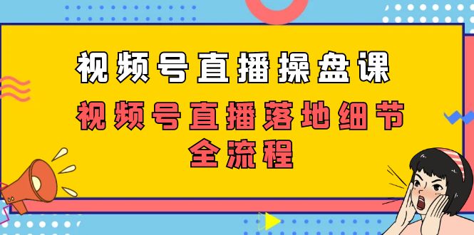 视频号直播操盘课，视频号直播落地细节全流程（27节课）_酷乐网