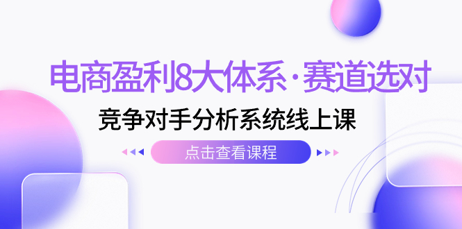 电商盈利8大体系·赛道选对，​竞争对手分析系统线上课（12节）_酷乐网