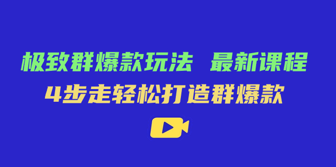 极致·群爆款玩法，最新课程，4步走轻松打造群爆款_酷乐网