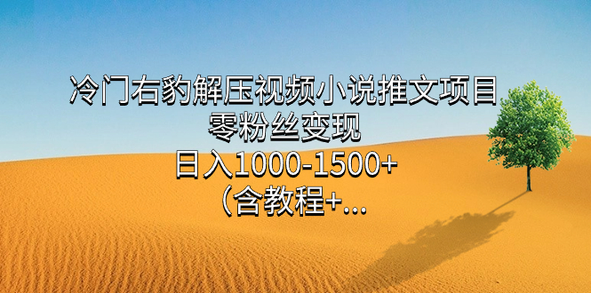 冷门右豹解压视频小说推文项目，零粉丝变现，日入1000-1500+（附1525G素材)_酷乐网