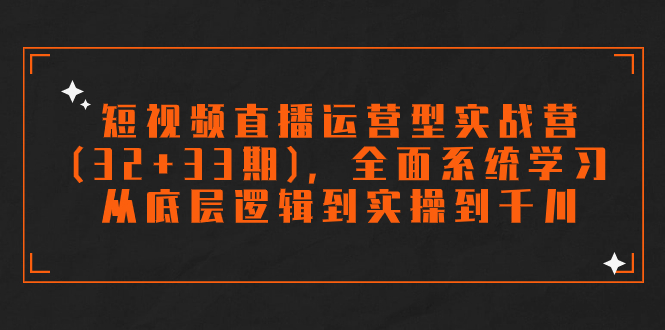 短视频直播运营型实战营(32+33期)，全面系统学习，从底层逻辑到实操到千川_酷乐网