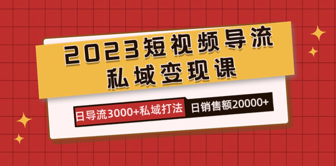 2023短视频导流·私域变现课，日导流3000+私域打法  日销售额2w+_酷乐网