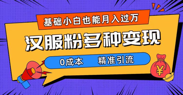 一部手机精准引流汉服粉，0成本多种变现方式，小白月入过万（附素材+工具）_酷乐网