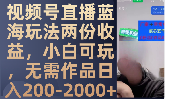 视频号直播蓝海玩法两份收益，小白可玩，无需作品日入200-2000+_酷乐网