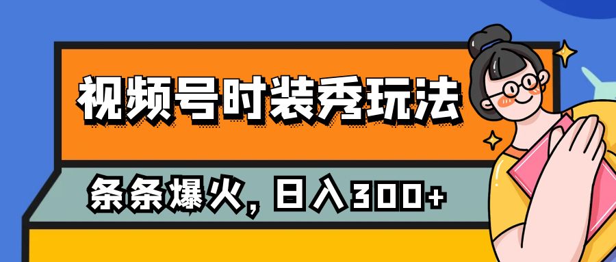 视频号时装秀玩法，条条流量2W+，保姆级教学，每天5分钟收入300+_酷乐网