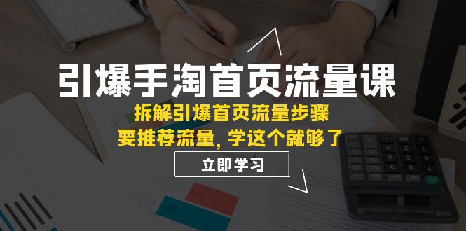 引爆-手淘首页流量课：拆解引爆首页流量步骤，要推荐流量，学这个就够了_酷乐网