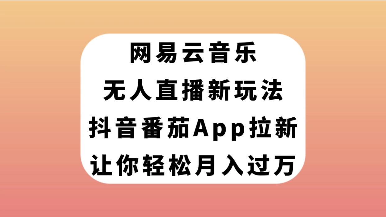 网易云音乐无人直播新玩法，抖音番茄APP拉新，让你轻松月入过万_酷乐网