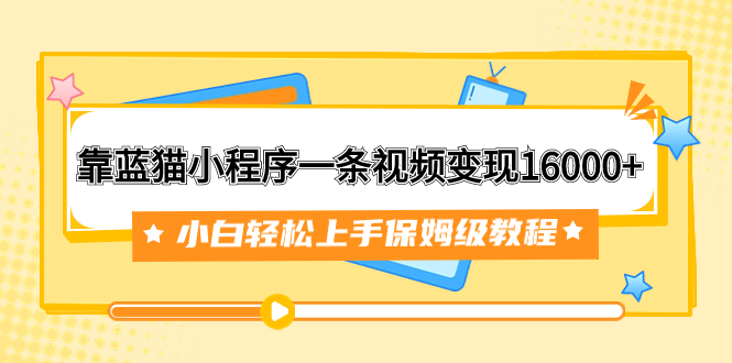 靠蓝猫小程序一条视频变现16000+小白轻松上手保姆级教程（附166G资料素材）_酷乐网