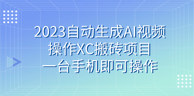 2023自动生成AI视频操作XC搬砖项目，一台手机即可操作_酷乐网