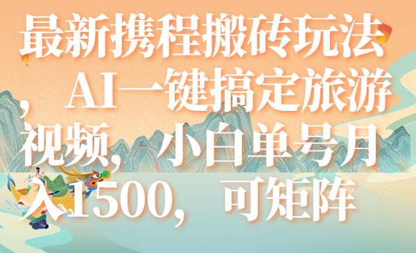 最新携程搬砖玩法，AI一键搞定旅游视频，小白单号月入1500，可矩阵_酷乐网