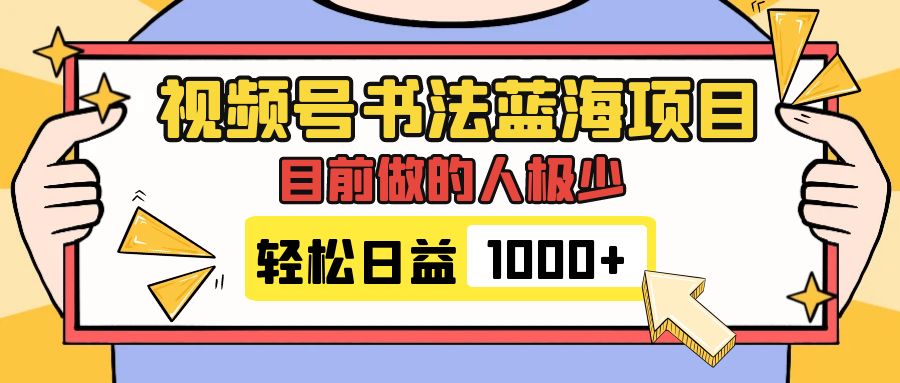 视频号书法蓝海项目，目前做的人极少，流量可观，变现简单，日入1000+_酷乐网