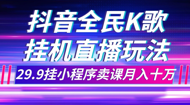 抖音全民K歌直播不露脸玩法，29.9挂小程序卖课月入10万_酷乐网