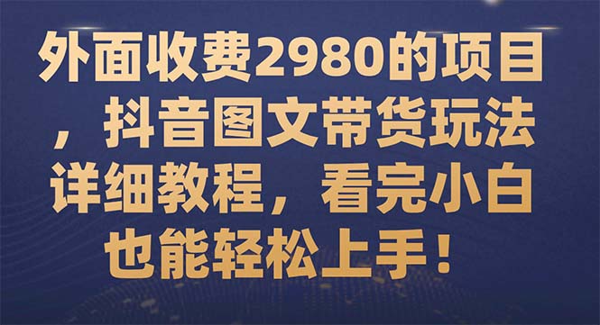 外面收费2980的项目，抖音图文带货玩法详细教程，看完小白也能轻松上手！_酷乐网