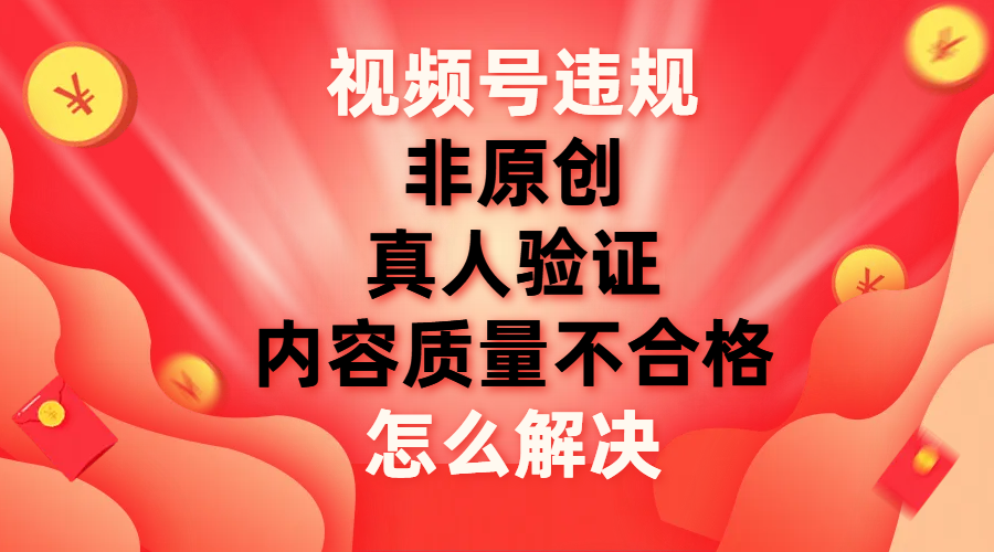 视频号【非原创，内容质量不合格，真人验证】违规怎么解决_酷乐网