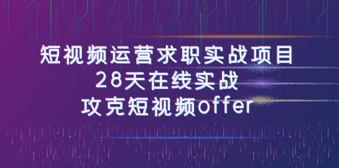 短视频运-营求职实战项目，28天在线实战，攻克短视频offer（46节课）_酷乐网