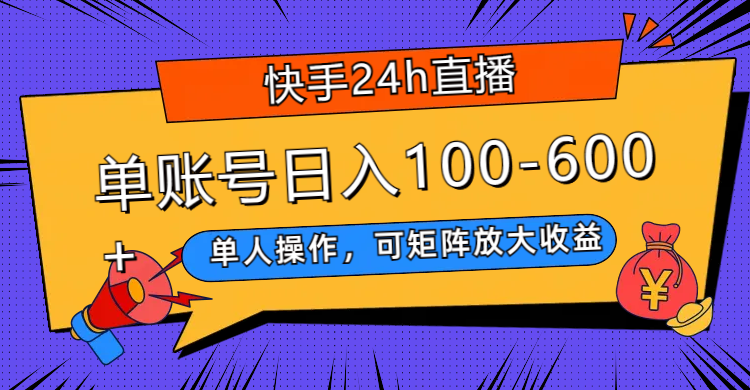 快手24h直播，单人操作，可矩阵放大收益，单账号日入100-600+_酷乐网