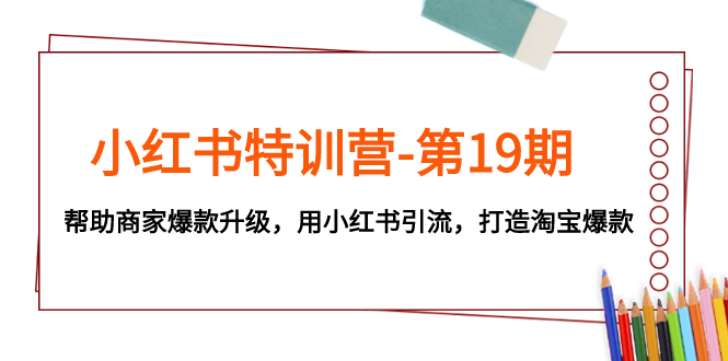 小红书特训营-第19期，帮助商家爆款升级，用小红书引流，打造淘宝爆款_酷乐网