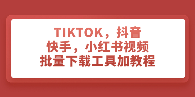 TIKTOK，抖音，快手，小红书视频批量下载工具加教程_酷乐网