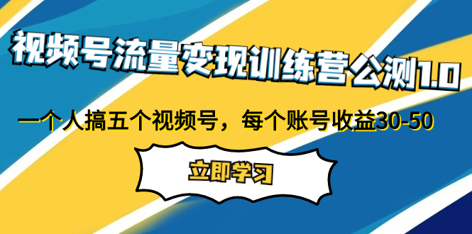 视频号流量变现训练营公测1.0：一个人搞五个视频号，每个账号收益30-50_酷乐网