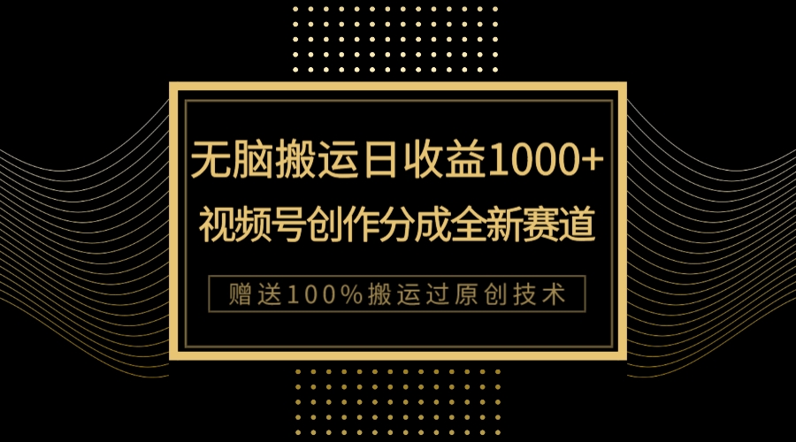 单日收益1000+，新类目新赛道，视频号创作分成无脑搬运100%上热门_酷乐网