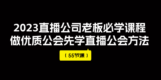 2023直播公司老板必学课程，做优质公会先学直播公会方法（55节课）_酷乐网