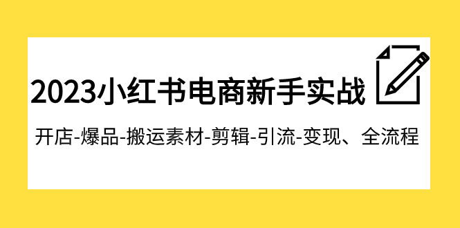 2023小红书电商新手实战课程，开店-爆品-搬运素材-剪辑-引流-变现、全流程_酷乐网