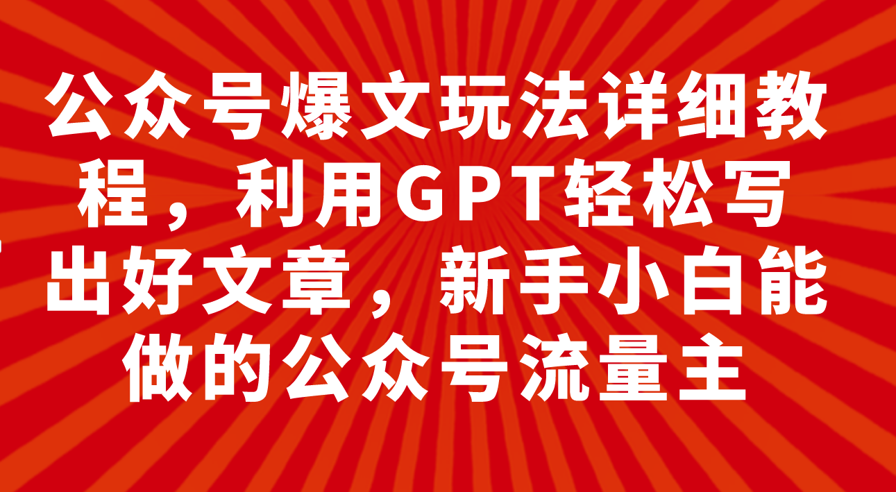 公众号爆文玩法详细教程，利用GPT轻松写出好文章，新手小白能做的公众号_酷乐网