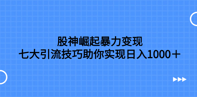 股神崛起暴力变现，七大引流技巧助你实现日入1000＋，按照流程操作，没…_酷乐网