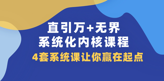 直引 万+无界·系统化内核课程，4套系统课让你赢在起点（60节课）_酷乐网