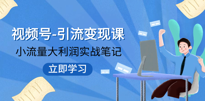 视频号-引流变现课：小流量大利润实战笔记  冲破传统思维 重塑品牌格局!_酷乐网