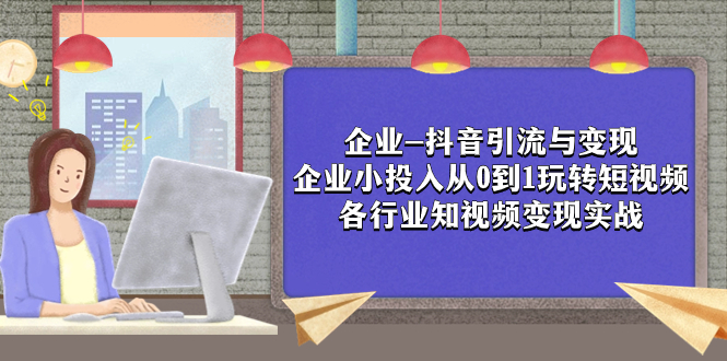 企业-抖音引流与变现：企业小投入从0到1玩转短视频  各行业知视频变现实战_酷乐网