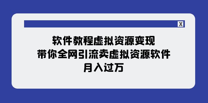 软件教程虚拟资源变现：带你全网引流卖虚拟资源软件，月入过万（11节课）_酷乐网