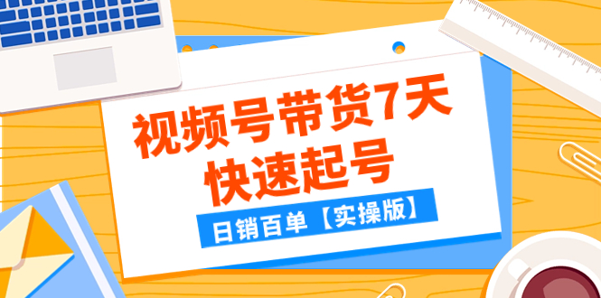 某公众号付费文章：视频号带货7天快速起号，日销百单【实操版】_酷乐网