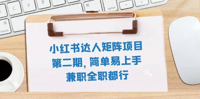 小红书达人矩阵项目第二期，简单易上手，兼职全职都行（11节课）_酷乐网