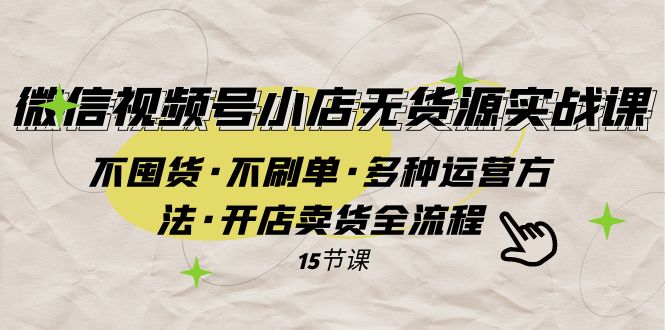 微信视频号小店无货源实战 不囤货·不刷单·多种运营方法·开店卖货全流程_酷乐网