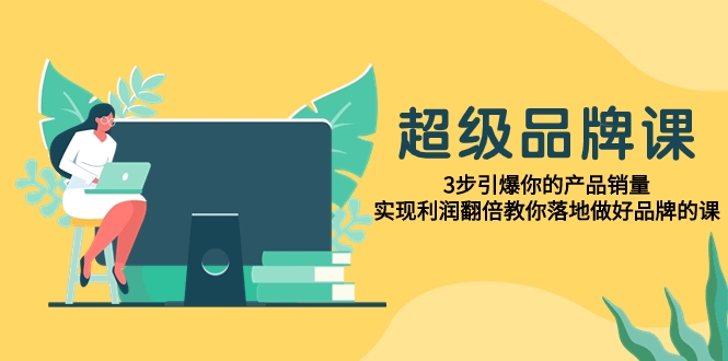 超级/品牌课，3步引爆你的产品销量，实现利润翻倍教你落地做好品牌的课_酷乐网