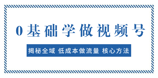 0基础学做视频号：揭秘全域 低成本做流量 核心方法  快速出爆款 轻松变现_酷乐网