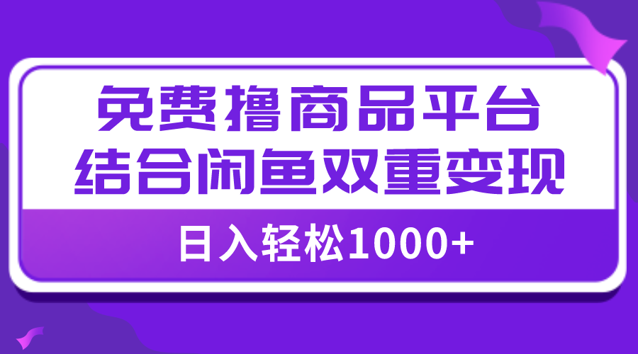 【全网首发】日入1000＋免费撸商品平台+闲鱼双平台硬核变现，小白轻松上手_酷乐网