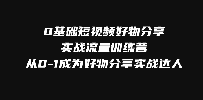 0基础短视频好物分享实战流量训练营，从0-1成为好物分享实战达人_酷乐网