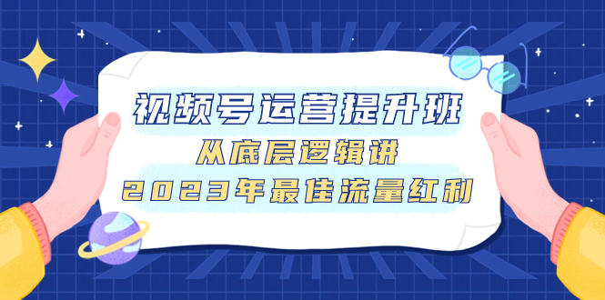 视频号运营提升班，从底层逻辑讲，2023年最佳流量红利_酷乐网