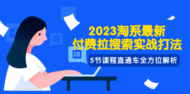 2023淘系·最新付费拉搜索实战打法，5节课程直通车全方位解析_酷乐网