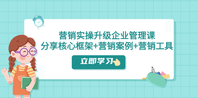 营销实操升级·企业管理课：分享核心框架+营销案例+营销工具（课程+文档）_酷乐网