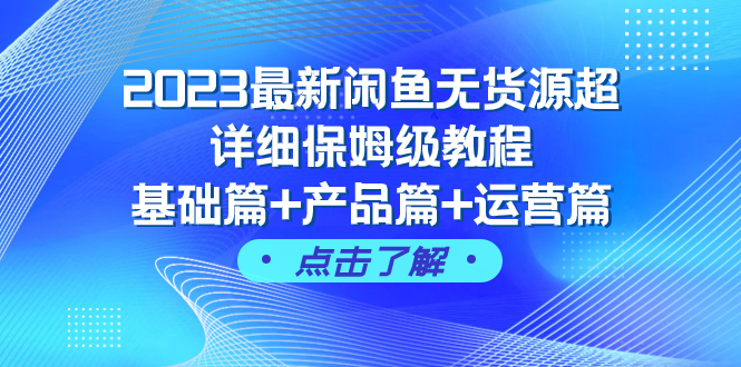 2023最新闲鱼无货源超详细保姆级教程，基础篇+产品篇+运营篇（43节课）_酷乐网