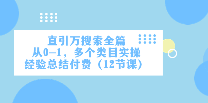 直引万·搜索全篇，从0-1，多个类目实操经验总结付费（12节课）_酷乐网