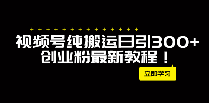 外面卖2580视频号纯搬运日引300+创业粉最新教程！_酷乐网