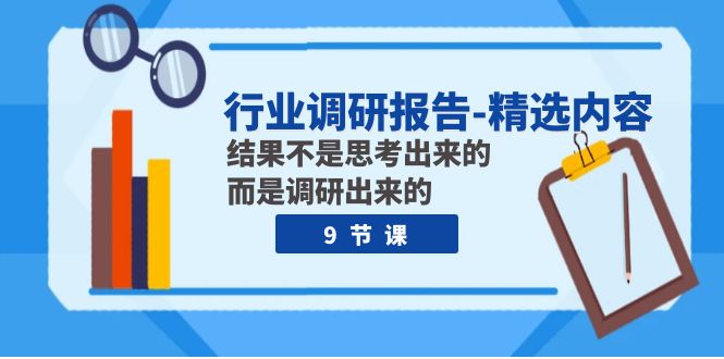 行业调研报告-精选内容：结果不是思考出来的 而是调研出来的（9节课）_酷乐网