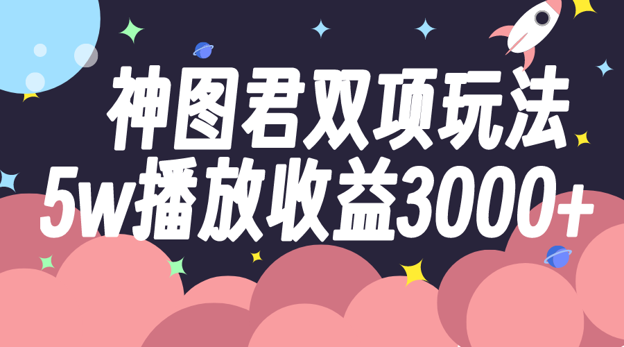 神图君双项玩法5w播放收益3000+_酷乐网