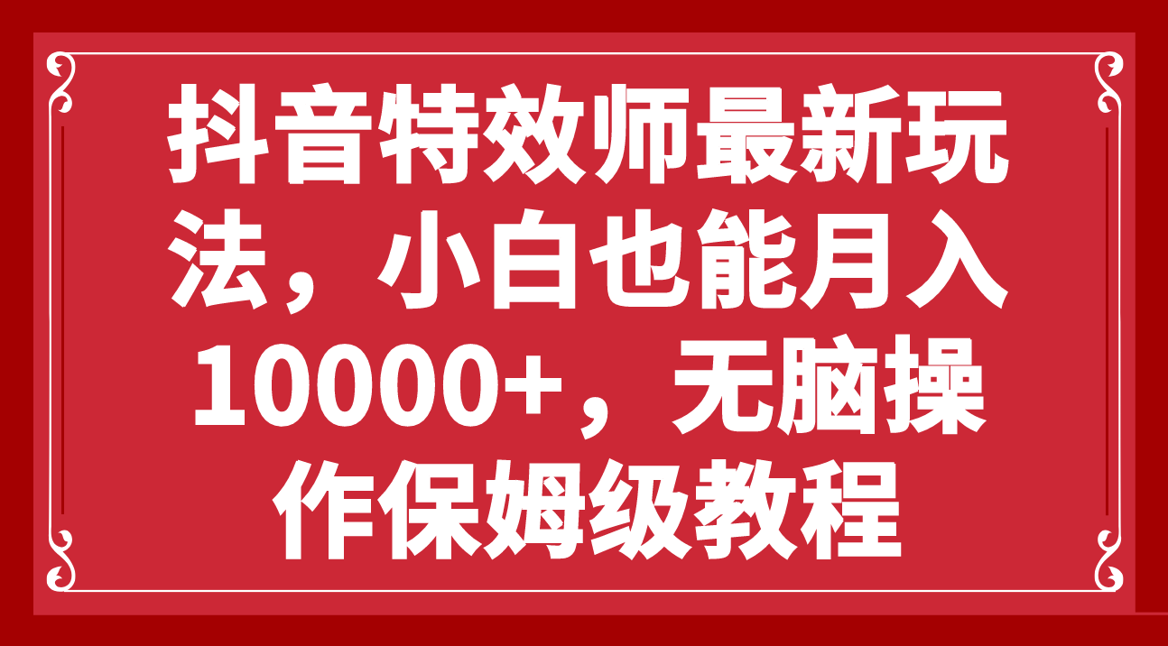 抖音特效师最新玩法，小白也能月入10000+，无脑操作保姆级教程_酷乐网