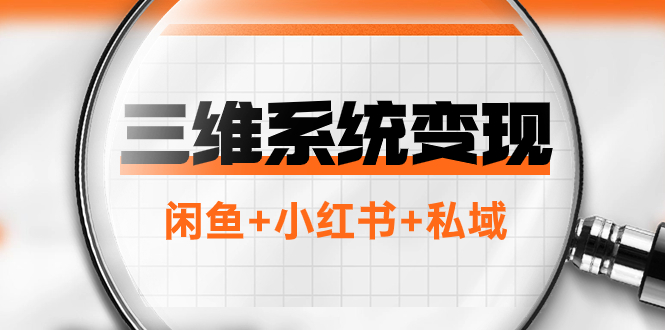 三维系统变现项目：普通人首选-年入百万的翻身项目，闲鱼+小红书+私域_酷乐网